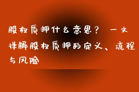 股权质押什么意思？ 一文详解股权质押的定义、流程与风险_https://cj006.lansai.wang_期货开户_第1张