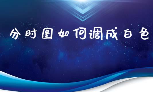 分时图如何调成白色_https://cj006.lansai.wang_期货开户_第1张