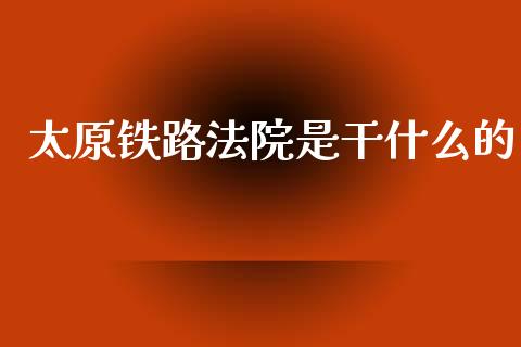 太原铁路法院是干什么的_https://cj006.lansai.wang_期货开户_第1张