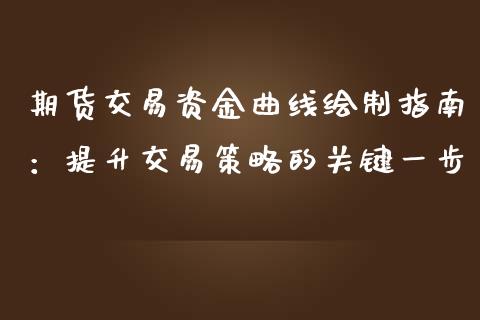 期货交易资金曲线绘制指南：提升交易策略的关键一步_https://cj006.lansai.wang_全球市场_第1张