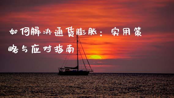 如何解决通货膨胀:实用策略与应对指南_金融监管_第1张_期货开户_金融监管_外汇交易_债券资讯_全球市场_财经新闻 如何解决通货膨胀:实用策略与应对指南_https://cj006.lansai.wang_金融监管_第1张