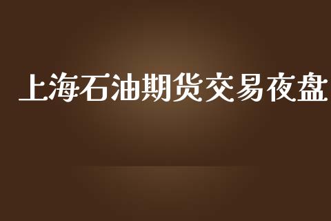 上海石油期货交易夜盘_https://cj006.lansai.wang_外汇交易_第1张