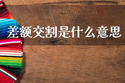 差额交割是什么意思_https://cj006.lansai.wang_全球市场_第1张