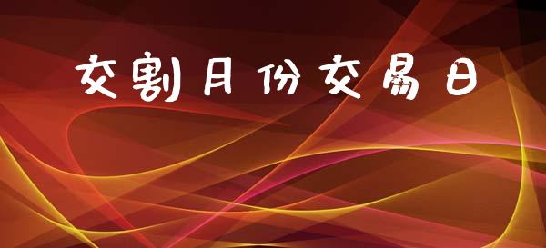 交割月份交易日_https://cj006.lansai.wang_期货开户_第1张