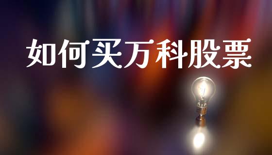 如何买万科股票_https://cj006.lansai.wang_财经新闻_第1张