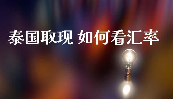 泰国取现 如何看汇率_https://cj006.lansai.wang_金融监管_第1张