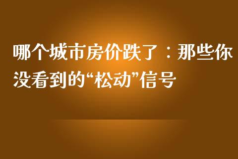 哪个城市房价跌了：那些你没看到的“松动”信号_https://cj006.lansai.wang_期货开户_第1张