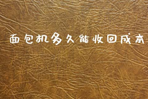 面包机多久能收回成本_https://cj006.lansai.wang_全球市场_第1张