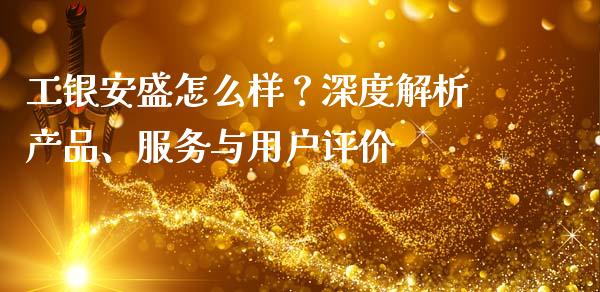 工银安盛怎么样？深度解析产品、服务与用户评价_https://cj006.lansai.wang_金融监管_第1张