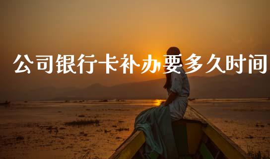公司银行卡补办要多久时间_https://cj006.lansai.wang_债券资讯_第1张