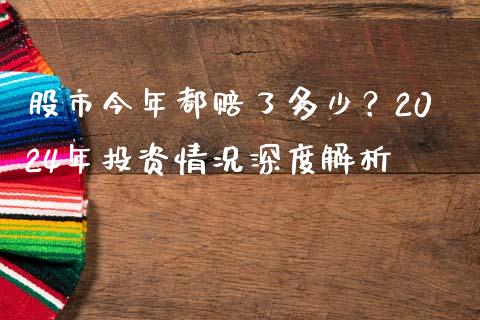 股市今年都赔了多少？2024年投资情况深度解析_https://cj006.lansai.wang_全球市场_第1张