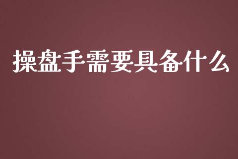 操盘手需要具备什么_https://cj006.lansai.wang_债券资讯_第1张