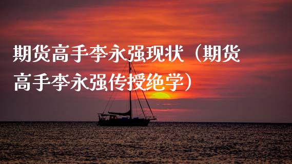 期货高手李永强现状（期货高手李永强传授绝学）_https://cj006.lansai.wang_财经新闻_第1张