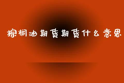 棕榈油期货期货什么意思_外汇交易_第1张_期货开户_金融监管_外汇交易_债券资讯_全球市场_财经新闻 棕榈油期货期货什么意思_https://cj006.lansai.wang_外汇交易_第1张