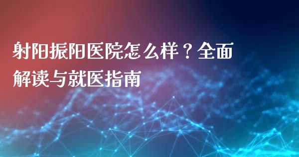 射阳振阳医院怎么样？全面解读与就医指南_https://cj006.lansai.wang_金融监管_第1张