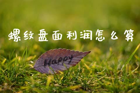 螺纹盘面利润怎么算_https://cj006.lansai.wang_全球市场_第1张