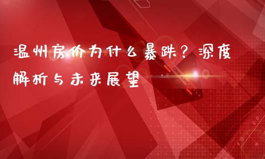 温州房价为什么暴跌？深度解析与未来展望_https://cj006.lansai.wang_金融监管_第1张
