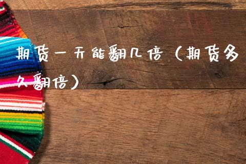 期货一天能翻几倍（期货多久翻倍）_https://cj006.lansai.wang_期货开户_第1张