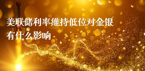 美联储利率维持低位对金银有什么影响_https://cj006.lansai.wang_外汇交易_第1张
