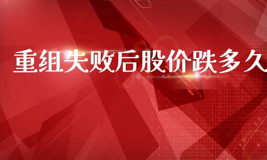 重组失败后股价跌多久_https://cj006.lansai.wang_财经新闻_第1张