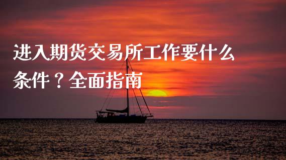 进入期货交易所工作要什么条件？全面指南_https://cj006.lansai.wang_期货开户_第1张