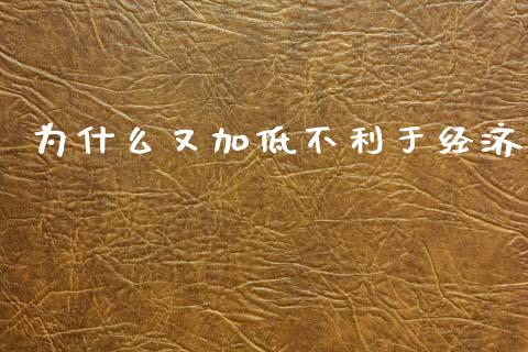 为什么又加低不利于经济_https://cj006.lansai.wang_全球市场_第1张