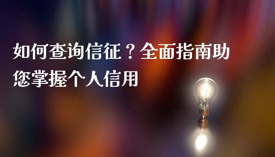 如何查询信征？全面指南助您掌握个人信用_https://cj006.lansai.wang_债券资讯_第1张