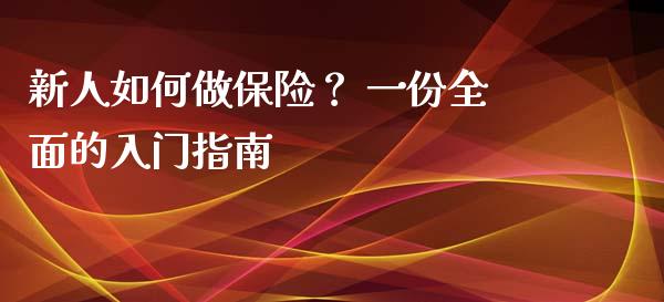新人如何做保险？ 一份全面的入门指南_https://cj006.lansai.wang_财经新闻_第1张