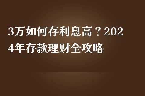 3万如何存利息高？2024年存款理财全攻略_https://cj006.lansai.wang_债券资讯_第1张