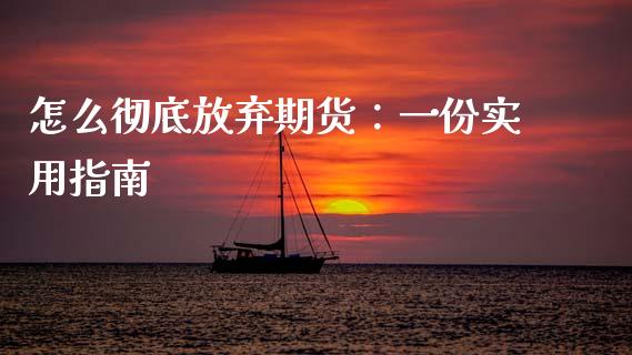 怎么彻底放弃期货：一份实用指南_https://cj006.lansai.wang_外汇交易_第1张