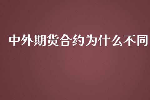 中外期货合约为什么不同_https://cj006.lansai.wang_金融监管_第1张