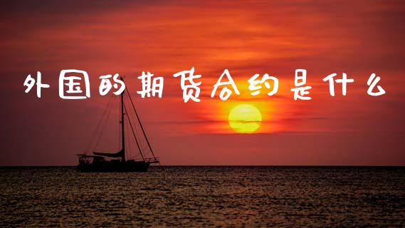 外国的期货合约是什么_https://cj006.lansai.wang_期货开户_第1张
