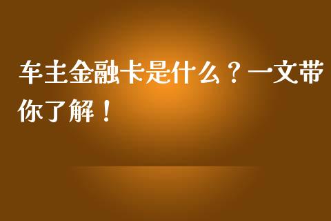 车主金融卡是什么？一文带你了解！_https://cj006.lansai.wang_金融监管_第1张