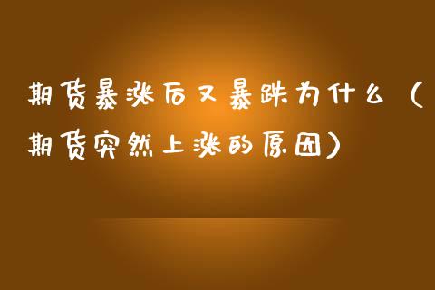 期货暴涨后又暴跌为什么（期货突然上涨的原因）_https://cj006.lansai.wang_金融监管_第1张