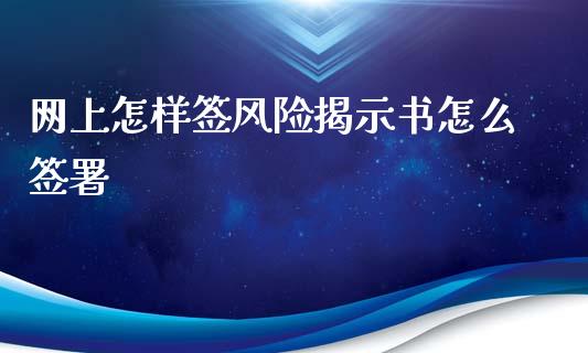 网上怎样签风险揭示书怎么签署_https://cj006.lansai.wang_全球市场_第1张