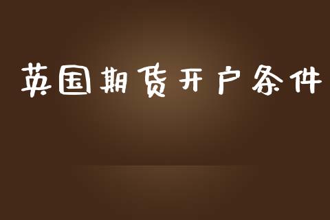 英国期货开户条件_https://cj006.lansai.wang_财经新闻_第1张