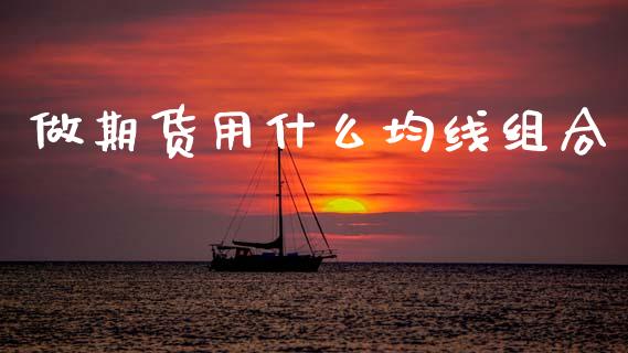 做期货用什么均线组合_https://cj006.lansai.wang_金融监管_第1张