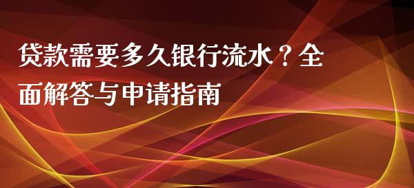 贷款需要多久银行流水？全面解答与申请指南_https://cj006.lansai.wang_债券资讯_第1张