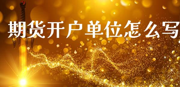 期货开户单位怎么写_https://cj006.lansai.wang_金融监管_第1张