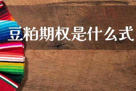 豆粕期权是什么式_https://cj006.lansai.wang_全球市场_第1张