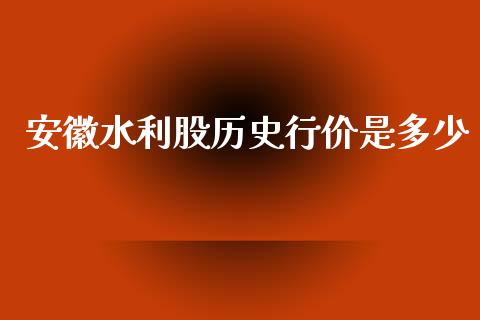 安徽水利股历史行价是多少_https://cj006.lansai.wang_债券资讯_第1张