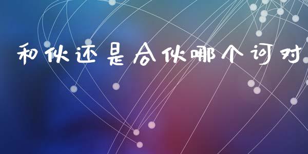 和伙还是合伙哪个诃对_https://cj006.lansai.wang_债券资讯_第1张