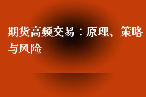 期货高频交易:原理、策略与风险_全球市场_第1张_期货开户_金融监管_外汇交易_债券资讯_全球市场_财经新闻 期货高频交易:原理、策略与风险_https://cj006.lansai.wang_全球市场_第1张
