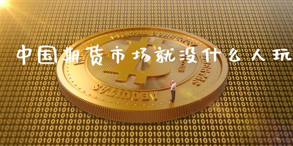 中国期货市场就没什么人玩_https://cj006.lansai.wang_外汇交易_第1张