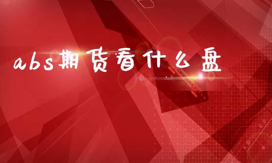 abs期货看什么盘_https://cj006.lansai.wang_外汇交易_第1张
