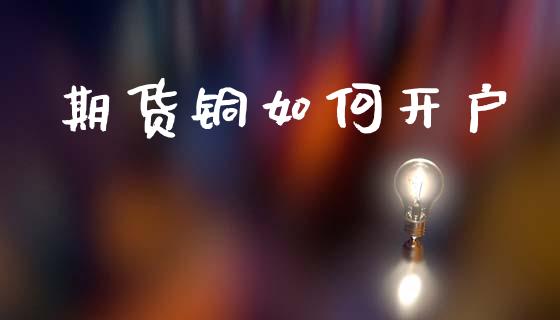 期货铜如何开户_https://cj006.lansai.wang_期货开户_第1张