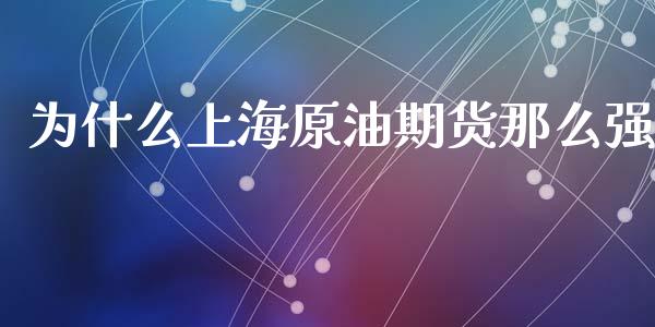 为什么上海原油期货那么强_https://cj006.lansai.wang_期货开户_第1张