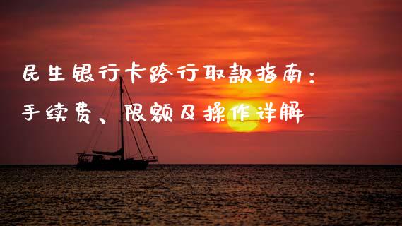 民生银行卡跨行取款指南：手续费、限额及操作详解_https://cj006.lansai.wang_全球市场_第1张