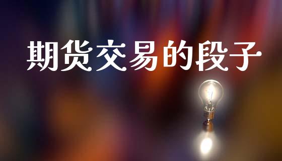 期货交易的段子_https://cj006.lansai.wang_金融监管_第1张