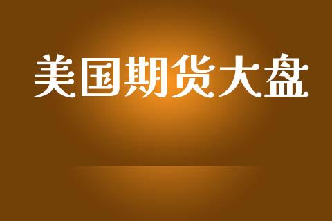 美国期货大盘_https://cj006.lansai.wang_金融监管_第1张